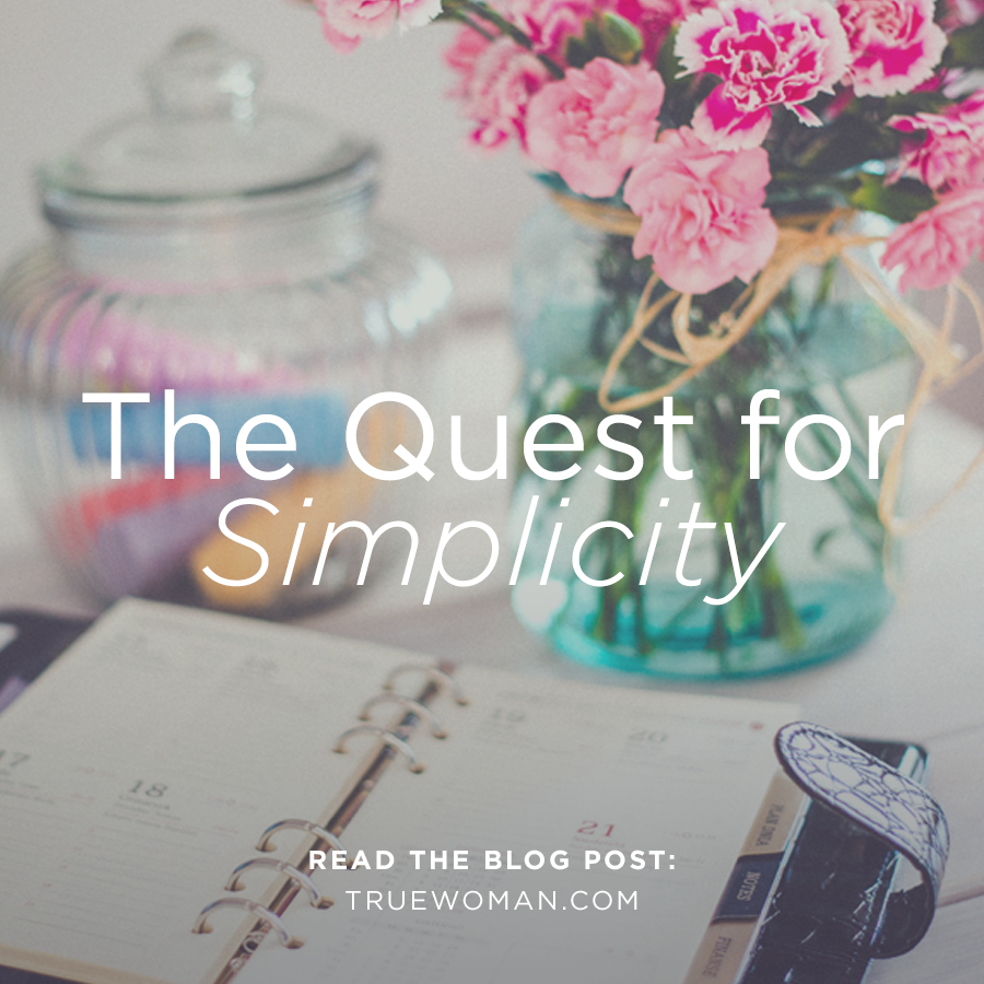 The Quest for Simplicity  True Woman Blog  Revive Our Hearts