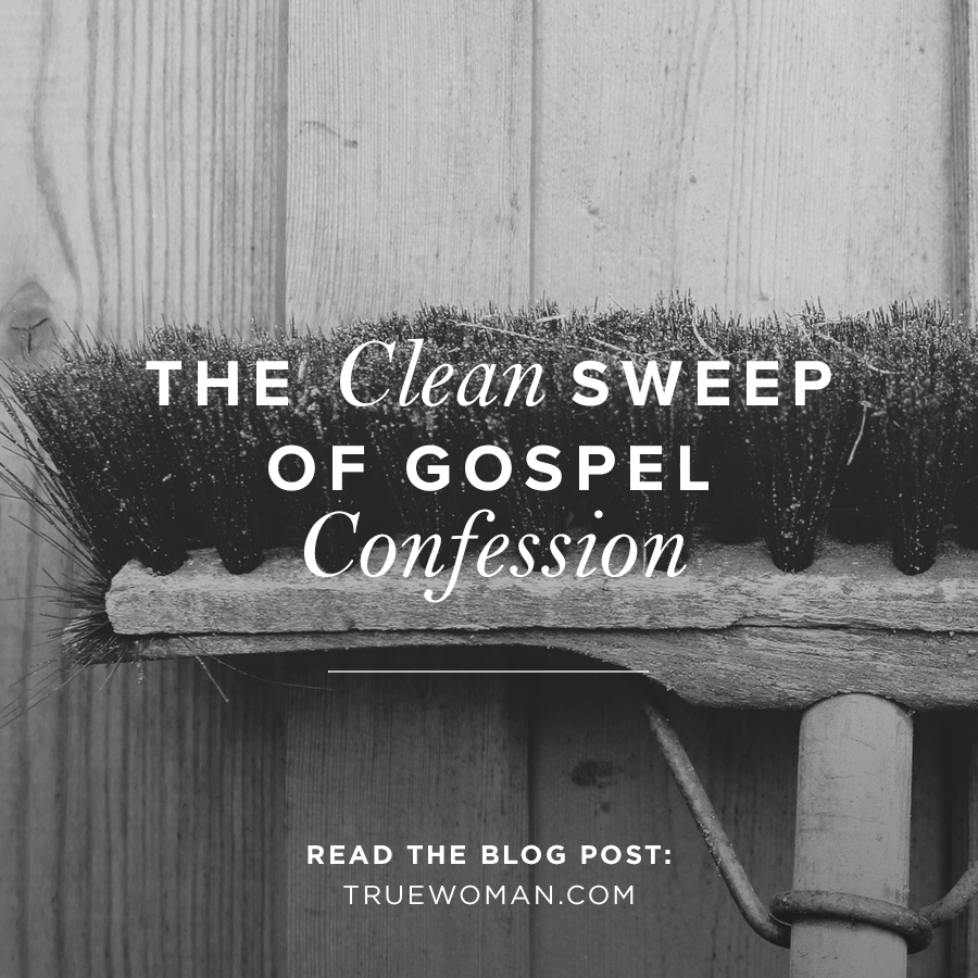 The Clean Sweep Of Gospel Confession | True Woman Blog | Revive Our Hearts