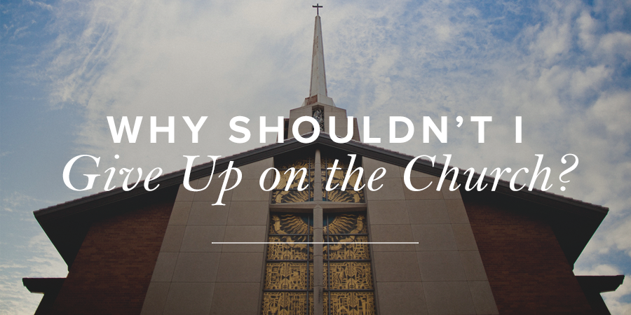 Why Shouldn’t I Give Up on the Church? | True Woman Blog | Revive Our ...