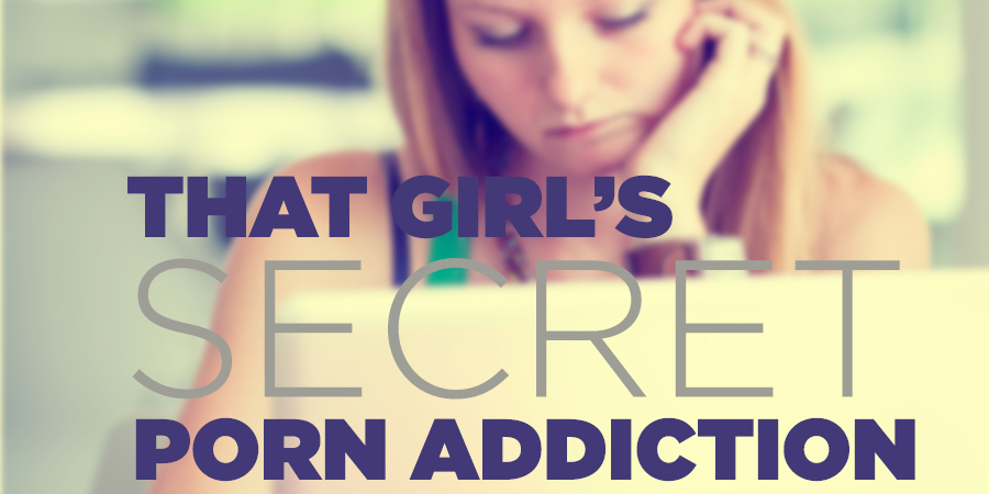 900px x 450px - That Girl's Secret Porn Addiction | True Woman Blog | Revive ...