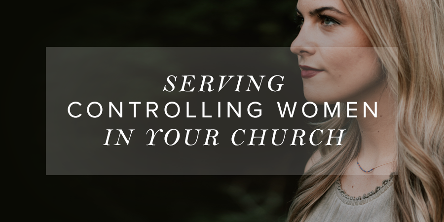 Serving Controlling Women in Your Church | Leader Connection Blog ...