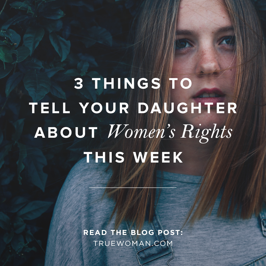 Things To Tell Your Daughter About Womens Rights This Week True Woman Blog Revive Our Hearts